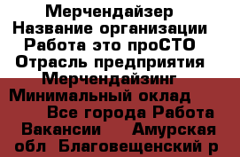 Мерчендайзер › Название организации ­ Работа-это проСТО › Отрасль предприятия ­ Мерчендайзинг › Минимальный оклад ­ 41 000 - Все города Работа » Вакансии   . Амурская обл.,Благовещенский р-н